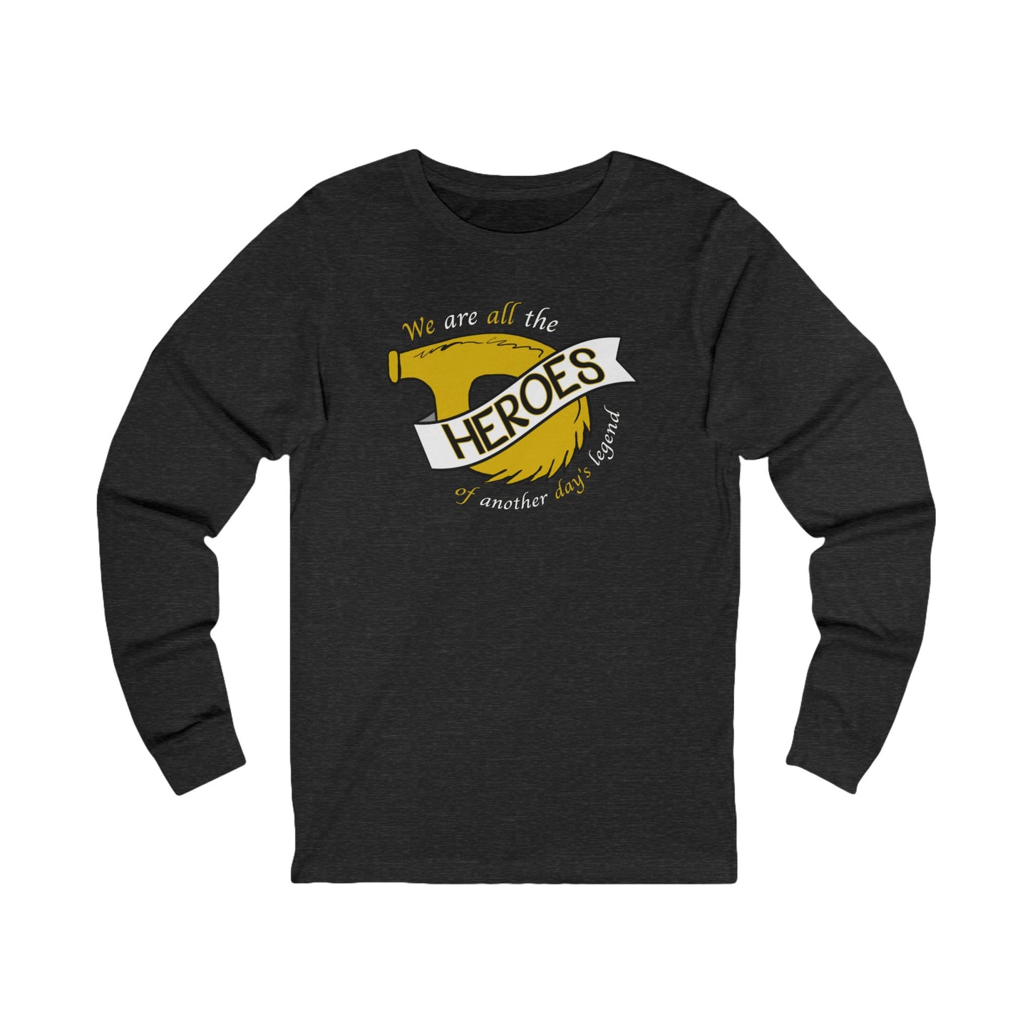 Unisex Long Sleeve Tee - "We are all the HEROES of another day's legend"